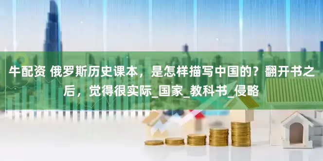 牛配资 俄罗斯历史课本，是怎样描写中国的？翻开书之后，觉得很实际_国家_教科书_侵略