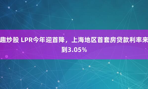 趣炒股 LPR今年迎首降，上海地区首套房贷款利率来到3.05%