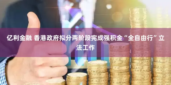 亿利金融 香港政府拟分两阶段完成强积金“全自由行”立法工作