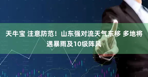 天牛宝 注意防范！山东强对流天气东移 多地将遇暴雨及10级阵风