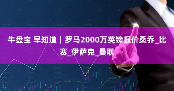 牛盘宝 早知道｜罗马2000万英镑报价桑乔_比赛_伊萨克_曼联