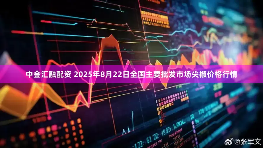 中金汇融配资 2025年8月22日全国主要批发市场尖椒价格行情