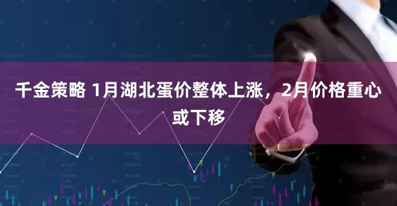 千金策略 1月湖北蛋价整体上涨，2月价格重心或下移
