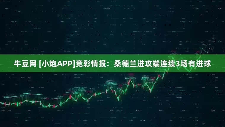 牛豆网 [小炮APP]竞彩情报：桑德兰进攻端连续3场有进球