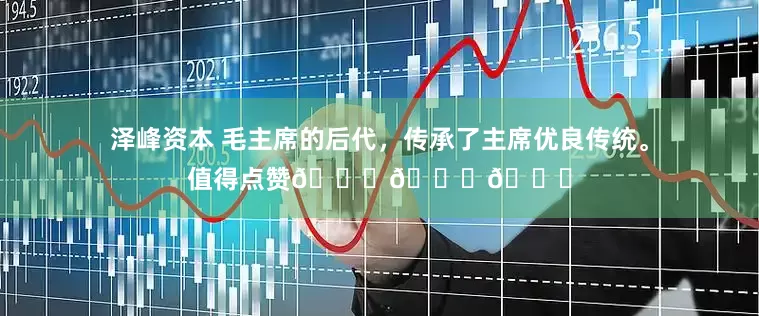 泽峰资本 毛主席的后代，传承了主席优良传统。值得点赞👍👍👍